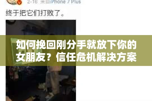 如何挽回刚分手就放下你的女朋友？信任危机解决方案