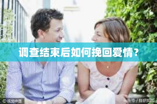 调查结束后如何挽回爱情？