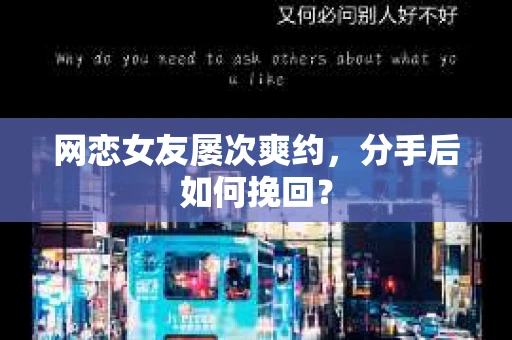 网恋女友屡次爽约,分手后如何挽回? 网恋女友屡次爽约,分手后如何挽回?