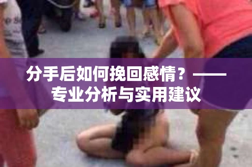 分手后如何挽回感情？——专业分析与实用建议