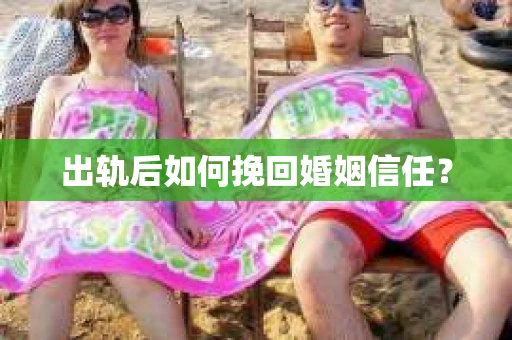 出轨后如何挽回婚姻信任？