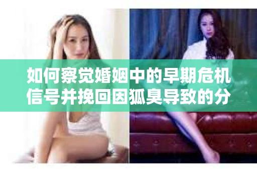 如何察觉婚姻中的早期危机信号并挽回因狐臭导致的分手？