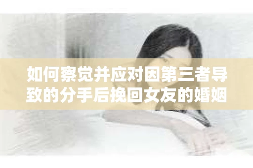 如何察觉并应对因第三者导致的分手后挽回女友的婚姻危机信号？