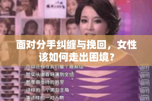 面对分手纠缠与挽回，女性该如何走出困境？