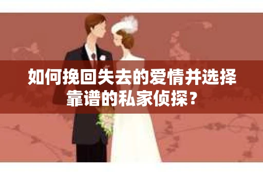如何挽回失去的爱情并选择靠谱的私家侦探？