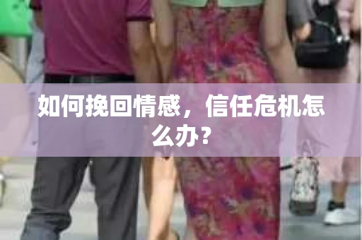 如何挽回情感，信任危机怎么办？