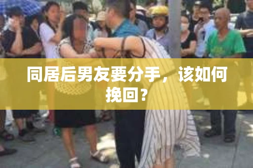 同居后男友要分手，该如何挽回？