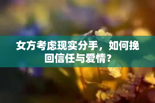 女方考虑现实分手，如何挽回信任与爱情？