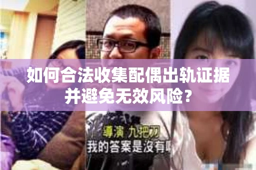 如何合法收集配偶出轨证据并避免无效风险？