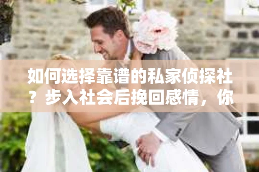 如何选择靠谱的私家侦探社？步入社会后挽回感情，你准备好了吗？
