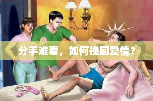 分手难看,如何挽回爱情? 分手难看,如何挽回爱情?