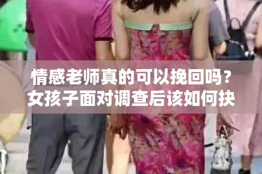 情感老师真的可以挽回吗？女孩子面对调查后该如何抉择？