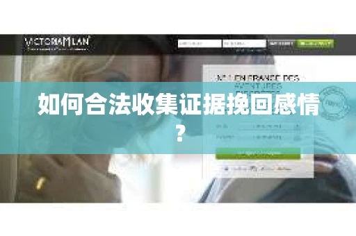 如何合法收集证据挽回感情? 如何合法收集证据挽回感情?