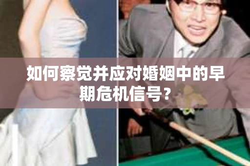 如何察觉并应对婚姻中的早期危机信号？