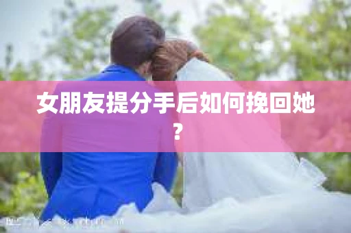 女朋友提分手后如何挽回她？