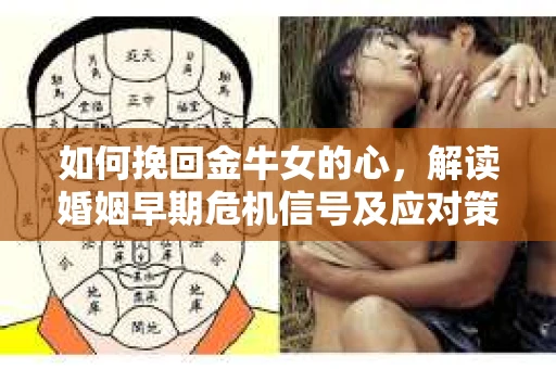 如何挽回金牛女的心，解读婚姻早期危机信号及应对策略