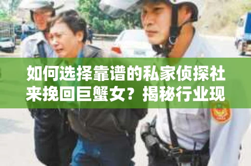 如何选择靠谱的私家侦探社来挽回巨蟹女？揭秘行业现状与陷阱，让你轻松避坑
