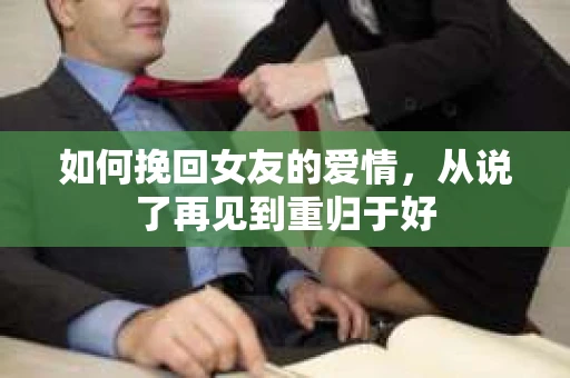 如何挽回女友的爱情，从说了再见到重归于好