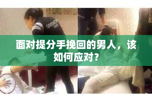 面对提分手挽回的男人，该如何应对？