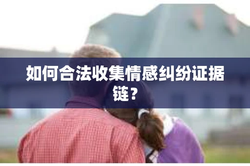 如何合法收集情感纠纷证据链？