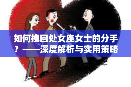 如何挽回处女座女士的分手？——深度解析与实用策略