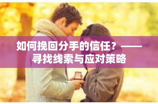 如何挽回分手的信任？——寻找线索与应对策略