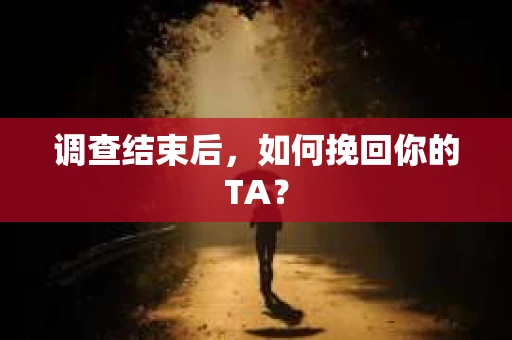 调查结束后，如何挽回你的TA？