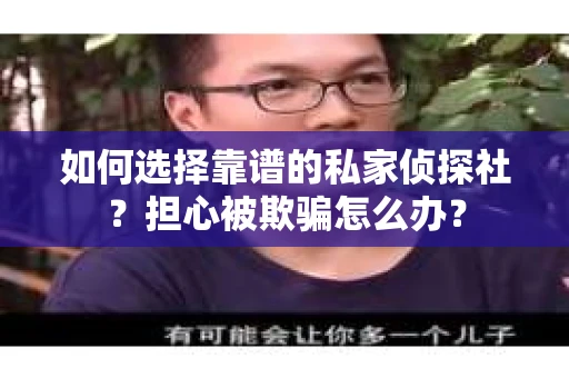如何选择靠谱的私家侦探社？担心被欺骗怎么办？