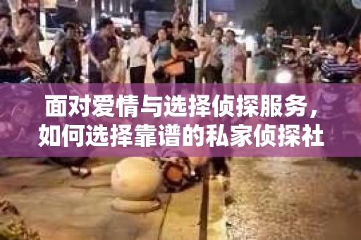面对爱情与选择侦探服务，如何选择靠谱的私家侦探社？