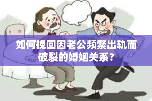 如何挽回因老公频繁出轨而破裂的婚姻关系？