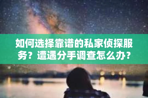 如何选择靠谱的私家侦探服务?遭遇分手调查怎么办? 如何选择靠谱的私家侦探服务?遭遇分手调查怎么办?