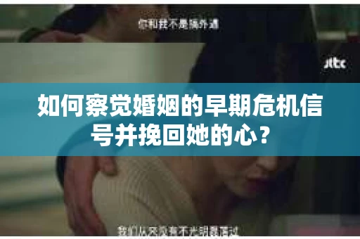 如何察觉婚姻的早期危机信号并挽回她的心? 如何察觉婚姻的早期危机信号并挽回她的心?