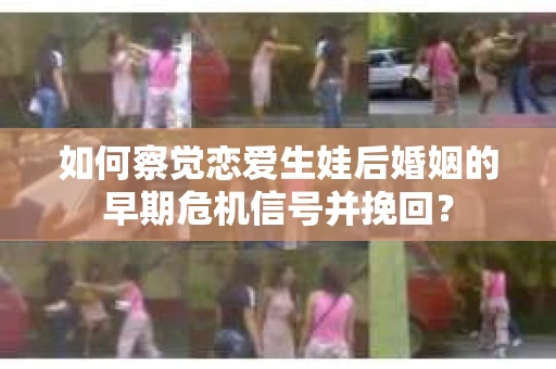 如何察觉恋爱生娃后婚姻的早期危机信号并挽回？
