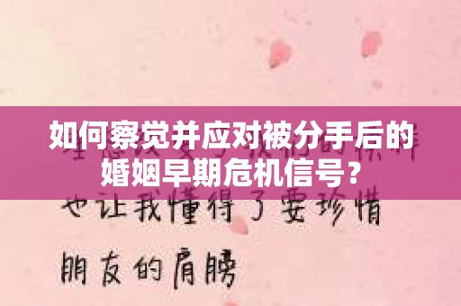 如何察觉并应对被分手后的婚姻早期危机信号? 如何察觉并应对被分手后的婚姻早期危机信号?