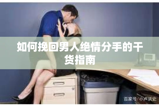如何挽回男人绝情分手的干货指南