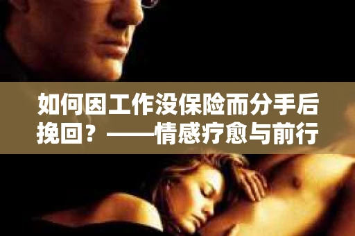 如何因工作没保险而分手后挽回?——情感疗愈与前行计划 如何因工作没保险而分手后挽回?——情感疗愈与前行计划
