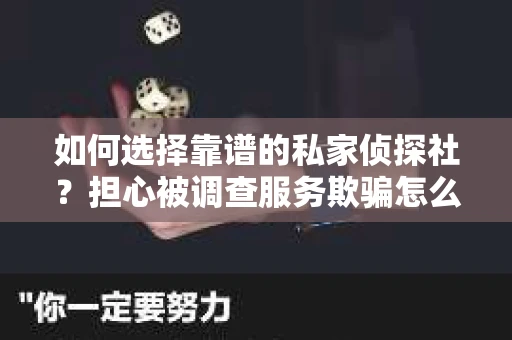 如何选择靠谱的私家侦探社？担心被调查服务欺骗怎么办？