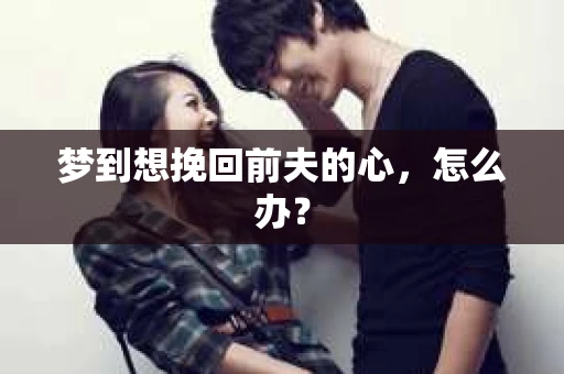 梦到想挽回前夫的心，怎么办？