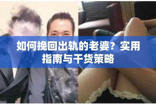如何挽回出轨的老婆？实用指南与干货策略