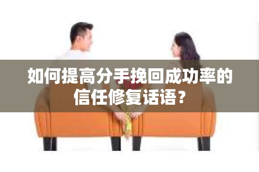 如何提高分手挽回成功率的信任修复话语？