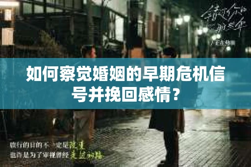 如何察觉婚姻的早期危机信号并挽回感情？
