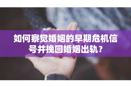如何察觉婚姻的早期危机信号并挽回婚姻出轨？