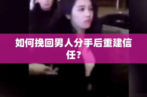 如何挽回男人分手后重建信任? 如何挽回男人分手后重建信任?