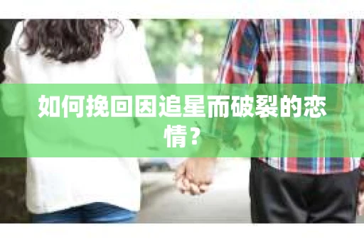 如何挽回因追星而破裂的恋情？