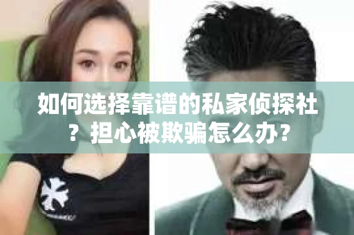 如何选择靠谱的私家侦探社？担心被欺骗怎么办？