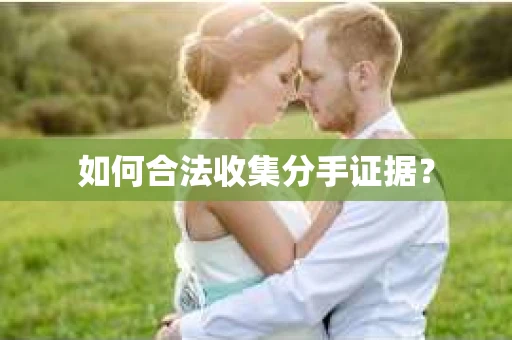 如何合法收集分手证据？