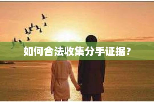 如何合法收集分手证据？