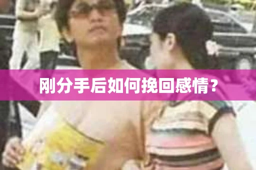 刚分手后如何挽回感情？